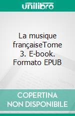 La musique françaiseTome 3. E-book. Formato EPUB ebook