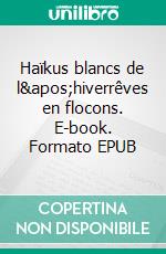 Haïkus blancs de l'hiverrêves en flocons. E-book. Formato EPUB ebook