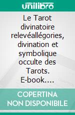 Le Tarot divinatoire relevéallégories, divination et symbolique occulte des Tarots. E-book. Formato EPUB