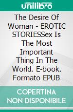 The Desire Of Woman - EROTIC STORIESSex Is The Most Important Thing In The World. E-book. Formato EPUB ebook