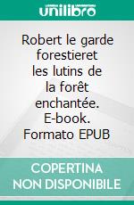 Robert le garde forestieret les lutins de la forêt enchantée. E-book. Formato EPUB ebook di Sophie Richard-Lanneyrie