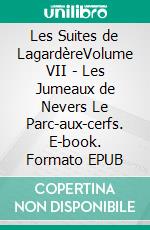 Les Suites de LagardèreVolume VII - Les Jumeaux de Nevers Le Parc-aux-cerfs. E-book. Formato EPUB ebook