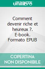 Comment devenir riche et heureux ?. E-book. Formato EPUB ebook