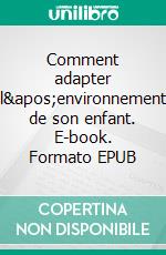 Comment adapter l&apos;environnement de son enfant. E-book. Formato EPUB ebook