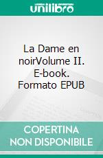 La Dame en noirVolume II. E-book. Formato EPUB ebook