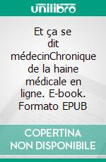 Et ça se dit médecinChronique de la haine médicale en ligne. E-book. Formato EPUB ebook di Jean-Bernard Gervais