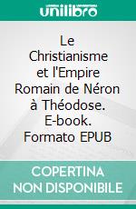 Le Christianisme et l'Empire Romain de Néron à Théodose. E-book. Formato EPUB ebook
