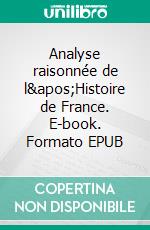 Analyse raisonnée de l&apos;Histoire de France. E-book. Formato EPUB ebook