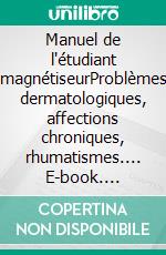 Manuel de l'étudiant magnétiseurProblèmes dermatologiques, affections chroniques, rhumatismes.... E-book. Formato EPUB ebook