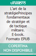 L'art de la stratégiePrincipes fondamentaux de stratégie et de tactique militaire. E-book. Formato EPUB ebook