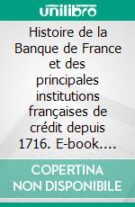 Histoire de la Banque de France et des principales institutions françaises de crédit depuis 1716. E-book. Formato EPUB ebook