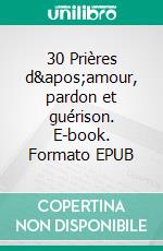 30 Prières d'amour, pardon et guérison. E-book. Formato EPUB ebook di Carla Salas