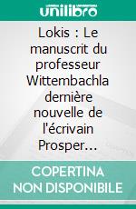 Lokis : Le manuscrit du professeur Wittembachla dernière nouvelle de l'écrivain Prosper Mérimée. E-book. Formato EPUB ebook