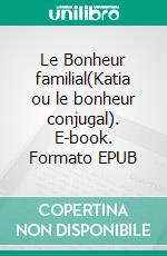 Le Bonheur familial(Katia ou le bonheur conjugal). E-book. Formato EPUB ebook