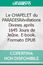 Le CHAPELET du PARADISRévélations Divines après 1645 Jours de Jeûne. E-book. Formato EPUB ebook