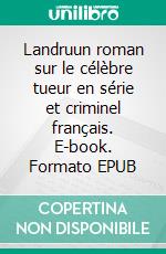Landruun roman sur le célèbre tueur en série et criminel français. E-book. Formato EPUB ebook