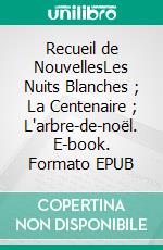 Recueil de NouvellesLes Nuits Blanches ; La Centenaire ; L'arbre-de-noël. E-book. Formato EPUB ebook