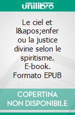 Le ciel et l'enfer ou la justice divine selon le spiritisme. E-book. Formato EPUB ebook di Allan Kardec