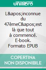 L&apos;inconnue du 47èmeC&apos;est là que tout à commencé. E-book. Formato EPUB ebook