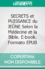SECRETS et PUISSANCE du JEÛNE Selon la Médecine et la Bible. E-book. Formato EPUB ebook