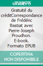 Gratuité du créditCorrespondance de Frédéric Bastiat avec Pierre-Joseph Proudhon. E-book. Formato EPUB ebook