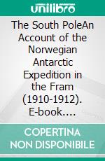 The South PoleAn Account of the Norwegian Antarctic Expedition in the Fram (1910-1912). E-book. Formato EPUB ebook di Roald Amundsen