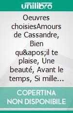 Oeuvres choisiesAmours de Cassandre, Bien qu&apos;il te plaise, Une beauté, Avant le temps, Si mille oeillets, Discours des misères du temps, etc.. E-book. Formato EPUB ebook