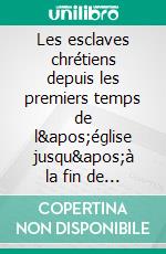 Les esclaves chrétiens depuis les premiers temps de l'église jusqu'à la fin de la domination romaine en Occident. E-book. Formato EPUB ebook di Paul Allard