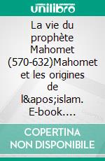 La vie du prophète Mahomet (570-632)Mahomet et les origines de l&apos;islam. E-book. Formato EPUB ebook