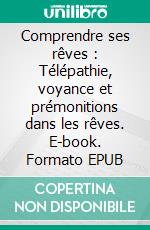 Comprendre ses rêves : Télépathie, voyance et prémonitions dans les rêves. E-book. Formato EPUB