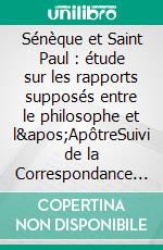 Sénèque et Saint Paul : étude sur les rapports supposés entre le philosophe et l&apos;ApôtreSuivi de la Correspondance apocryphe de Sénèque et de saint Paul.. E-book. Formato EPUB ebook