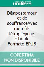 D'amour et de souffranceAvec mon fils tétraplégique. E-book. Formato EPUB ebook