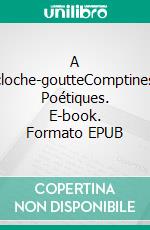 A cloche-goutteComptines Poétiques. E-book. Formato EPUB ebook