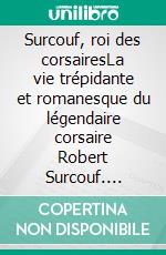 Surcouf, roi des corsairesLa vie trépidante et romanesque du légendaire corsaire Robert Surcouf. E-book. Formato EPUB ebook