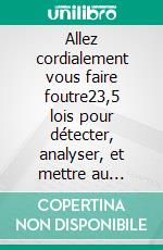 Allez cordialement vous faire foutre23,5 lois pour détecter, analyser, et mettre au rancart les faux-culs de votre vie. E-book. Formato EPUB ebook