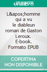 L&apos;homme qui a vu le diableun roman de Gaston Leroux. E-book. Formato EPUB