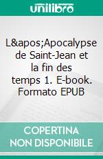 L'Apocalypse de Saint-Jean et la fin des temps 1. E-book. Formato EPUB ebook di Laurent Chaulveron