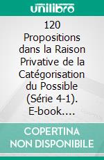 120 Propositions dans la Raison Privative de la Catégorisation du Possible (Série 4-1). E-book. Formato EPUB ebook di Helder Serpa