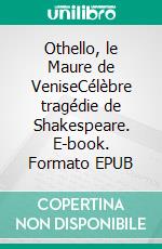 Othello, le Maure de VeniseCélèbre tragédie de Shakespeare. E-book. Formato EPUB ebook