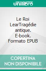 Le Roi LearTragédie antique. E-book. Formato EPUB ebook