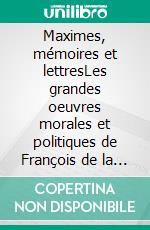 Maximes, mémoires et lettresLes grandes oeuvres morales et politiques de François de la Rochefoucault. E-book. Formato EPUB