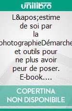 L&apos;estime de soi par la photographieDémarche et outils pour ne plus avoir peur de poser. E-book. Formato EPUB ebook