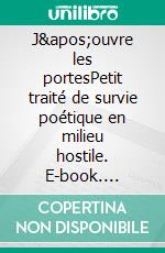 J&apos;ouvre les portesPetit traité de survie poétique en milieu hostile. E-book. Formato EPUB