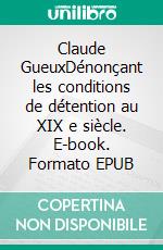 Claude GueuxDénonçant les conditions de détention au XIX e siècle. E-book. Formato EPUB ebook