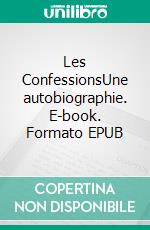 Les ConfessionsUne autobiographie. E-book. Formato EPUB ebook di Jean-Jacques Rousseau