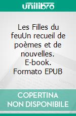 Les Filles du feuUn recueil de poèmes et de nouvelles. E-book. Formato EPUB ebook