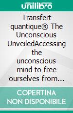 Transfert quantique® The Unconscious UnveiledAccessing the unconscious mind to free ourselves from our lineages&apos;weights and blockages. E-book. Formato EPUB ebook