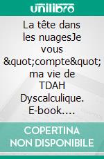 La tête dans les nuagesJe vous &quot;compte&quot; ma vie de TDAH Dyscalculique. E-book. Formato EPUB