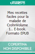 Mes recettes faciles pour la maladie de CrohnVolume 1.. E-book. Formato EPUB ebook