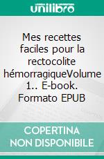 Mes recettes faciles pour la rectocolite hémorragiqueVolume 1.. E-book. Formato EPUB ebook di Cédric Menard